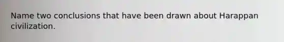 Name two conclusions that have been drawn about Harappan civilization.