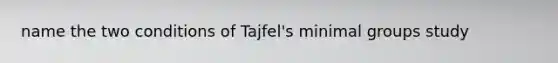 name the two conditions of Tajfel's minimal groups study