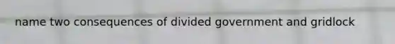 name two consequences of divided government and gridlock