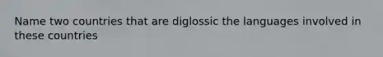 Name two countries that are diglossic the languages involved in these countries