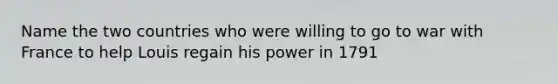 Name the two countries who were willing to go to war with France to help Louis regain his power in 1791