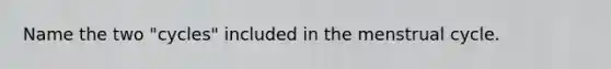 Name the two "cycles" included in the menstrual cycle.