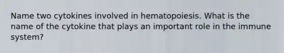 Name two cytokines involved in hematopoiesis. What is the name of the cytokine that plays an important role in the immune system?