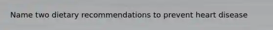 Name two dietary recommendations to prevent heart disease