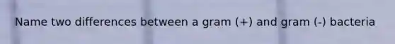 Name two differences between a gram (+) and gram (-) bacteria