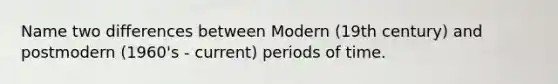 Name two differences between Modern (19th century) and postmodern (1960's - current) periods of time.