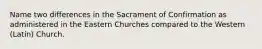 Name two differences in the Sacrament of Confirmation as administered in the Eastern Churches compared to the Western (Latin) Church.