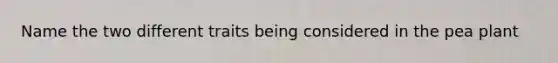 Name the two different traits being considered in the pea plant
