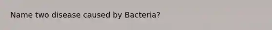 Name two disease caused by Bacteria?