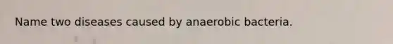 Name two diseases caused by anaerobic bacteria.