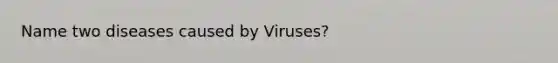 Name two diseases caused by Viruses?