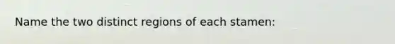 Name the two distinct regions of each stamen: