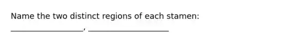 Name the two distinct regions of each stamen: __________________, ____________________