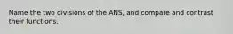 Name the two divisions of the ANS, and compare and contrast their functions.