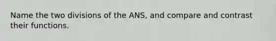 Name the two divisions of the ANS, and compare and contrast their functions.