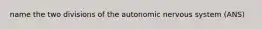 name the two divisions of the autonomic nervous system (ANS)