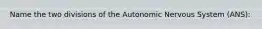 Name the two divisions of the Autonomic Nervous System (ANS):