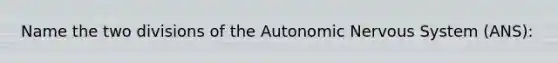 Name the two divisions of the Autonomic Nervous System (ANS):