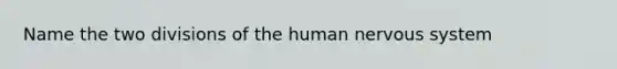 Name the two divisions of the human <a href='https://www.questionai.com/knowledge/kThdVqrsqy-nervous-system' class='anchor-knowledge'>nervous system</a>