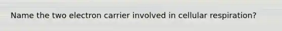 Name the two electron carrier involved in cellular respiration?