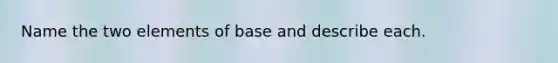 Name the two elements of base and describe each.