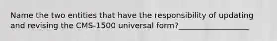 Name the two entities that have the responsibility of updating and revising the CMS-1500 universal form?__________________