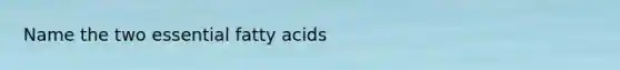 Name the two essential fatty acids