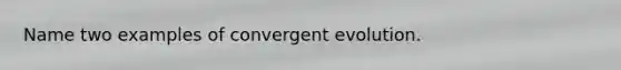 Name two examples of convergent evolution.