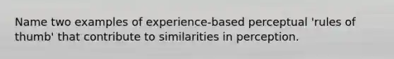 Name two examples of experience-based perceptual 'rules of thumb' that contribute to similarities in perception.
