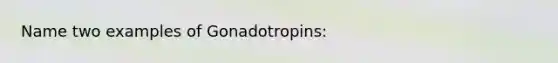 Name two examples of Gonadotropins: