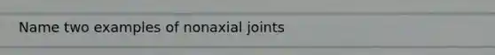 Name two examples of nonaxial joints