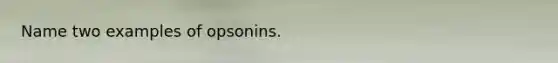 Name two examples of opsonins.