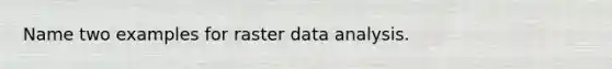 Name two examples for raster data analysis.