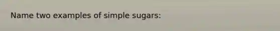 Name two examples of simple sugars: