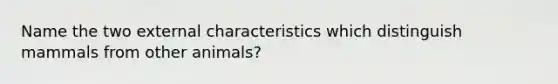 Name the two external characteristics which distinguish mammals from other animals?