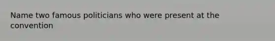 Name two famous politicians who were present at the convention