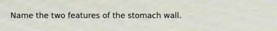 Name the two features of the stomach wall.