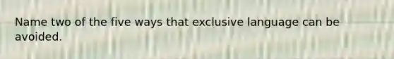 Name two of the five ways that exclusive language can be avoided.