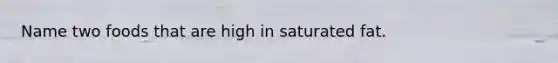 Name two foods that are high in saturated fat.