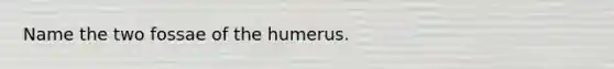 Name the two fossae of the humerus.