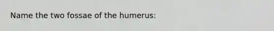 Name the two fossae of the humerus: