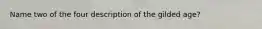 Name two of the four description of the gilded age?