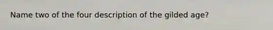 Name two of the four description of the gilded age?