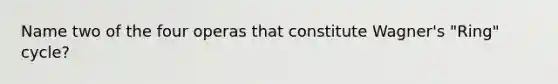 Name two of the four operas that constitute Wagner's "Ring" cycle?