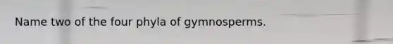 Name two of the four phyla of gymnosperms.