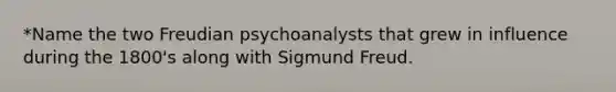 *Name the two Freudian psychoanalysts that grew in influence during the 1800's along with Sigmund Freud.