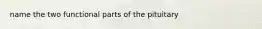 name the two functional parts of the pituitary