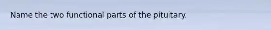 Name the two functional parts of the pituitary.