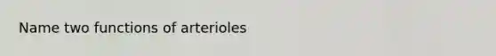 Name two functions of arterioles