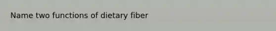 Name two functions of dietary fiber